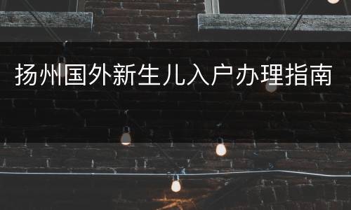 扬州国外新生儿入户办理指南