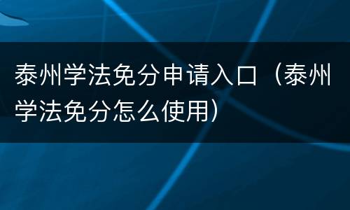 泰州学法免分申请入口（泰州学法免分怎么使用）