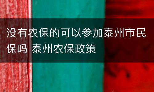 没有农保的可以参加泰州市民保吗 泰州农保政策