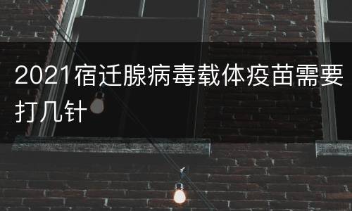 2021宿迁腺病毒载体疫苗需要打几针