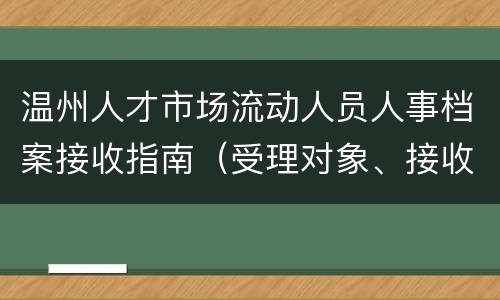 温州人才市场流动人员人事档案接收指南（受理对象、接收地址）