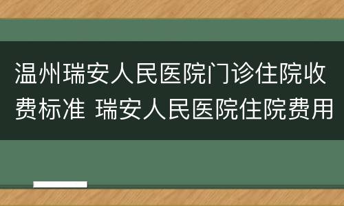 温州瑞安人民医院门诊住院收费标准 瑞安人民医院住院费用