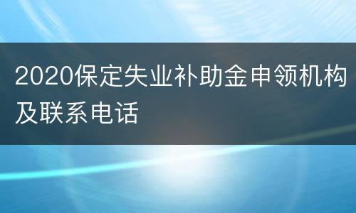 2020保定失业补助金申领机构及联系电话