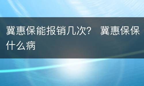 冀惠保能报销几次？ 冀惠保保什么病