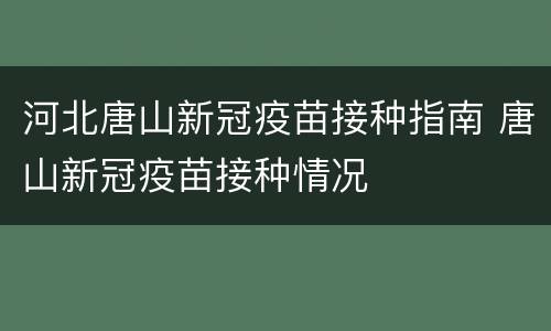 河北唐山新冠疫苗接种指南 唐山新冠疫苗接种情况