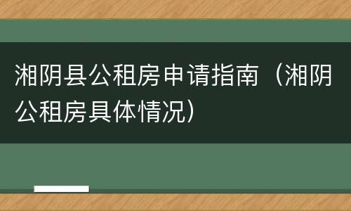 湘阴县公租房申请指南（湘阴公租房具体情况）