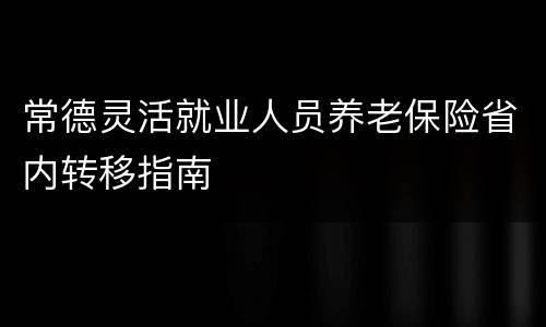 常德灵活就业人员养老保险省内转移指南