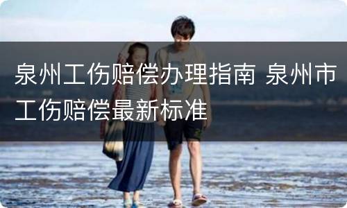 泉州工伤赔偿办理指南 泉州市工伤赔偿最新标准