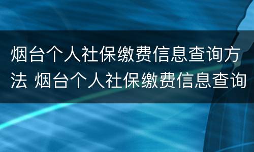 烟台个人社保缴费信息查询方法 烟台个人社保缴费信息查询方法电话