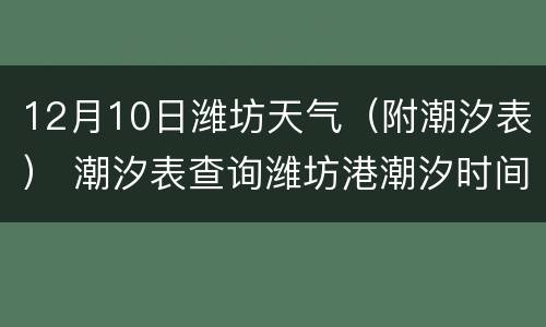 12月10日潍坊天气（附潮汐表） 潮汐表查询潍坊港潮汐时间