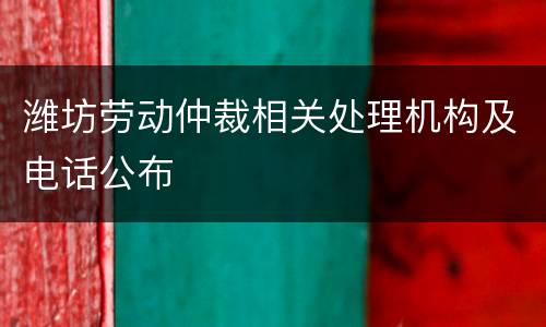潍坊劳动仲裁相关处理机构及电话公布