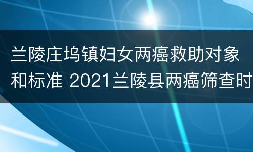 兰陵庄坞镇妇女两癌救助对象和标准 2021兰陵县两癌筛查时间