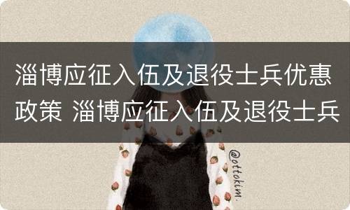 淄博应征入伍及退役士兵优惠政策 淄博应征入伍及退役士兵优惠政策最新