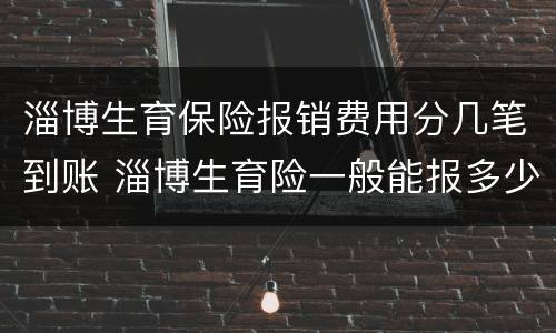 淄博生育保险报销费用分几笔到账 淄博生育险一般能报多少钱