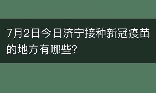 7月2日今日济宁接种新冠疫苗的地方有哪些？