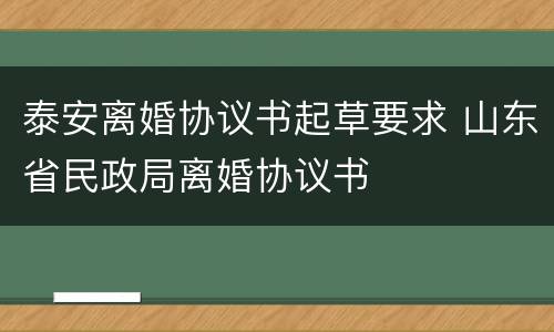 泰安离婚协议书起草要求 山东省民政局离婚协议书
