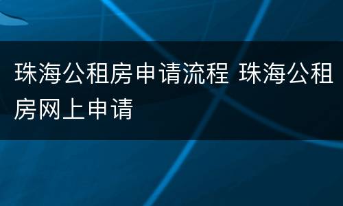 珠海公租房申请流程 珠海公租房网上申请