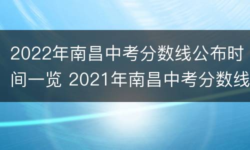 2022年南昌中考分数线公布时间一览 2021年南昌中考分数线公布时间