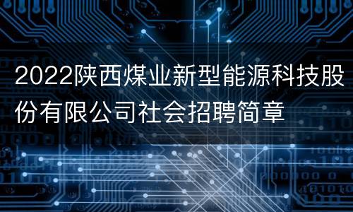 2022陕西煤业新型能源科技股份有限公司社会招聘简章