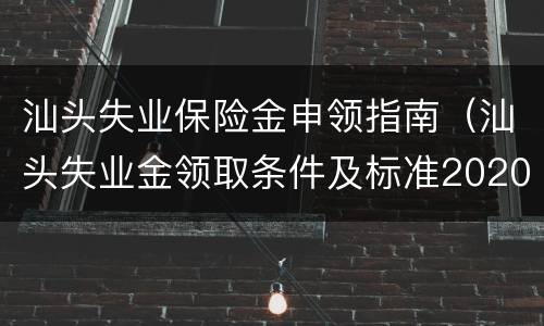 汕头失业保险金申领指南（汕头失业金领取条件及标准2020）