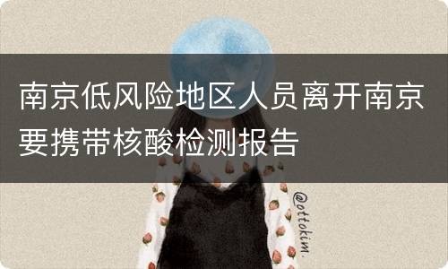 南京低风险地区人员离开南京要携带核酸检测报告