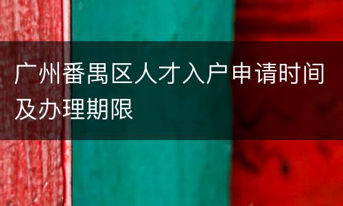 广州番禺区人才入户申请时间及办理期限