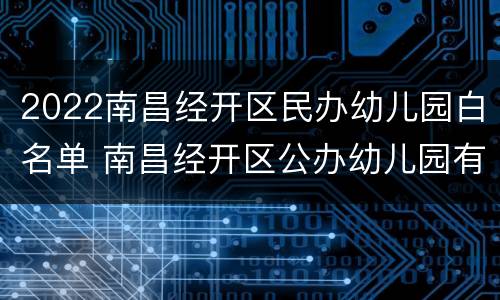 2022南昌经开区民办幼儿园白名单 南昌经开区公办幼儿园有哪些