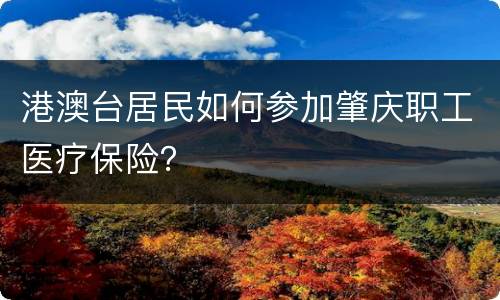港澳台居民如何参加肇庆职工医疗保险？