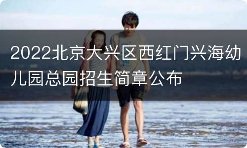 2022北京大兴区西红门兴海幼儿园总园招生简章公布