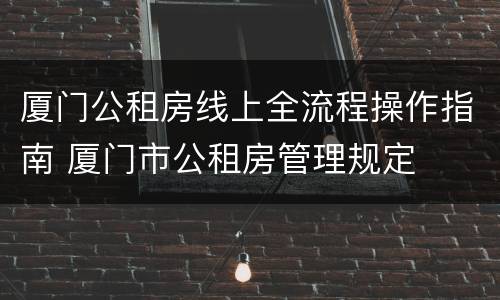 厦门公租房线上全流程操作指南 厦门市公租房管理规定