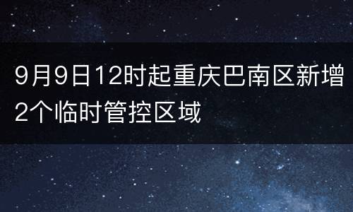 9月9日12时起重庆巴南区新增2个临时管控区域