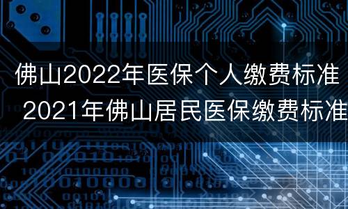 佛山2022年医保个人缴费标准 2021年佛山居民医保缴费标准
