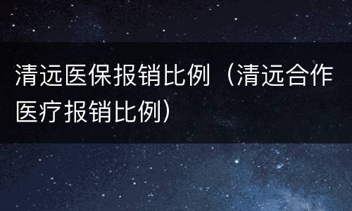清远医保报销比例（清远合作医疗报销比例）