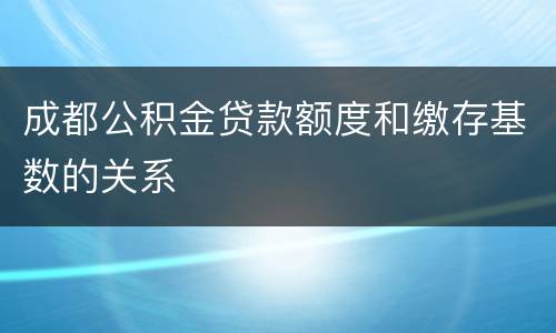 成都公积金贷款额度和缴存基数的关系