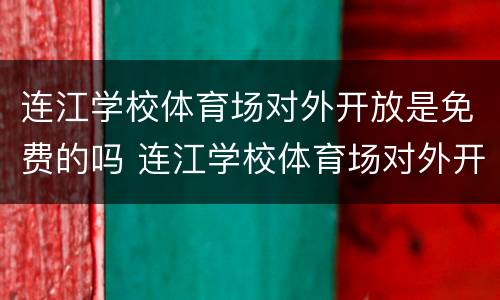 连江学校体育场对外开放是免费的吗 连江学校体育场对外开放是免费的吗