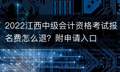 2022江西中级会计资格考试报名费怎么退？附申请入口