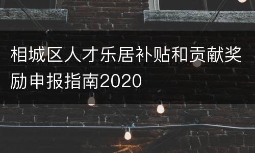 相城区人才乐居补贴和贡献奖励申报指南2020