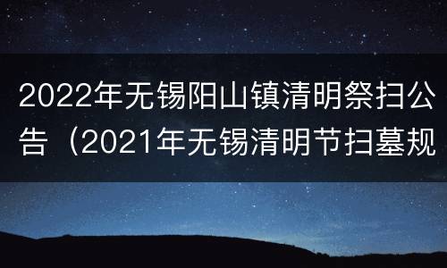 2022年无锡阳山镇清明祭扫公告（2021年无锡清明节扫墓规定）