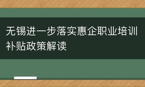 无锡进一步落实惠企职业培训补贴政策解读