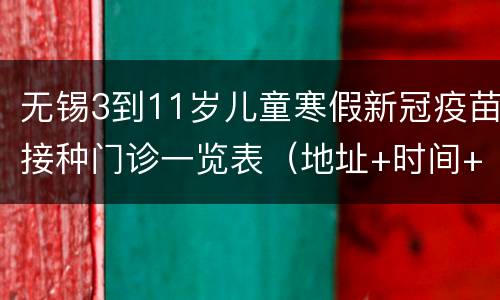 无锡3到11岁儿童寒假新冠疫苗接种门诊一览表（地址+时间+电话）