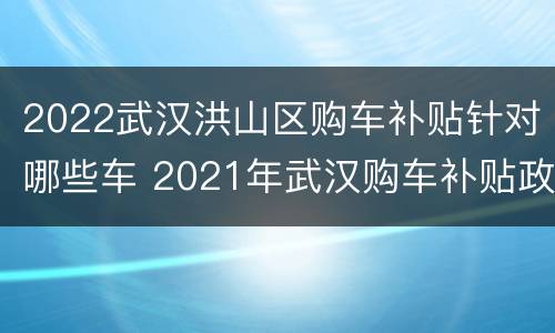 2022武汉洪山区购车补贴针对哪些车 2021年武汉购车补贴政策最新规定