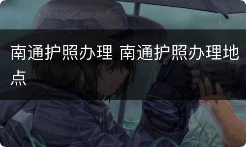 南通护照办理 南通护照办理地点