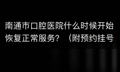 南通市口腔医院什么时候开始恢复正常服务？（附预约挂号入口）