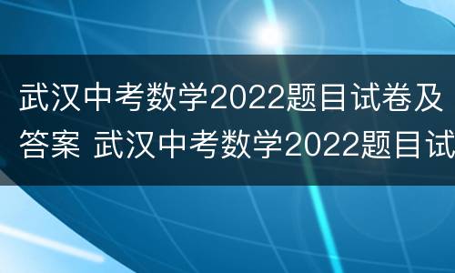 武汉中考数学2022题目试卷及答案 武汉中考数学2022题目试卷及答案解析