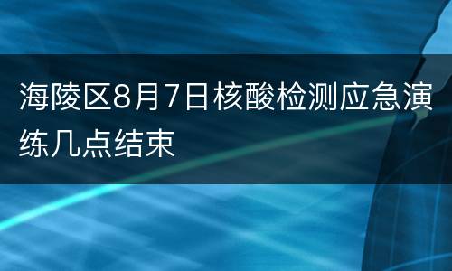 海陵区8月7日核酸检测应急演练几点结束