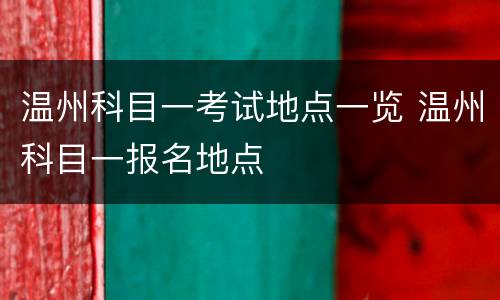 温州科目一考试地点一览 温州科目一报名地点
