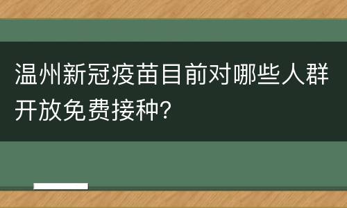 温州新冠疫苗目前对哪些人群开放免费接种？