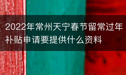 2022年常州天宁春节留常过年补贴申请要提供什么资料
