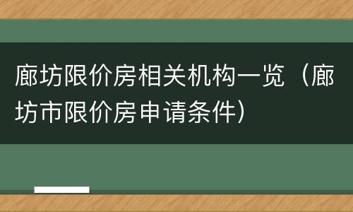 廊坊限价房相关机构一览（廊坊市限价房申请条件）