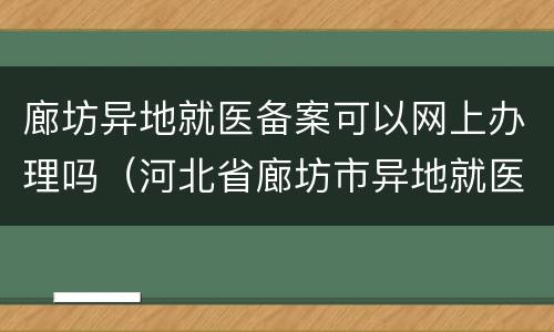 廊坊异地就医备案可以网上办理吗（河北省廊坊市异地就医办理流程）